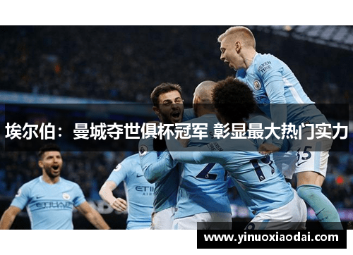 埃尔伯：曼城夺世俱杯冠军 彰显最大热门实力