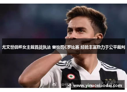 尤文世俱杯女主裁首战执法 曾吹罚C罗比赛 经验丰富致力于公平裁判