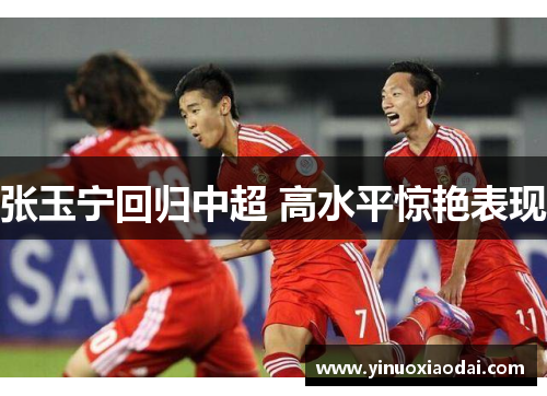 张玉宁回归中超 高水平惊艳表现
