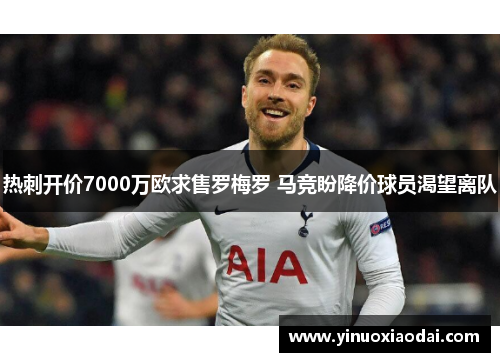 热刺开价7000万欧求售罗梅罗 马竞盼降价球员渴望离队