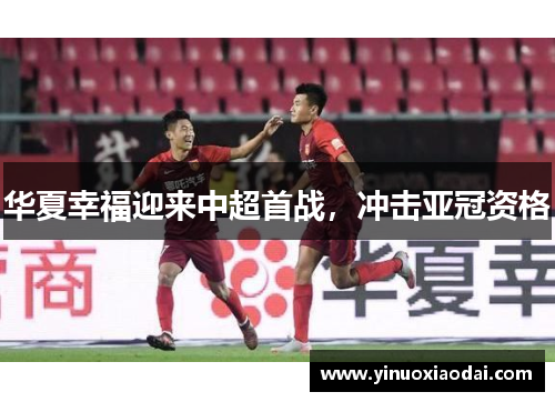 华夏幸福迎来中超首战，冲击亚冠资格