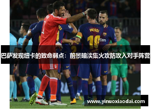 巴萨发现纽卡的致命弱点：前景暗淡集火攻防攻入对手阵营